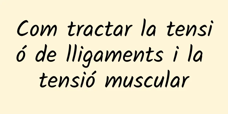 Com tractar la tensió de lligaments i la tensió muscular