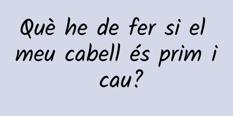 Què he de fer si el meu cabell és prim i cau?