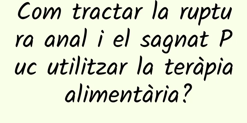 Com tractar la ruptura anal i el sagnat Puc utilitzar la teràpia alimentària?