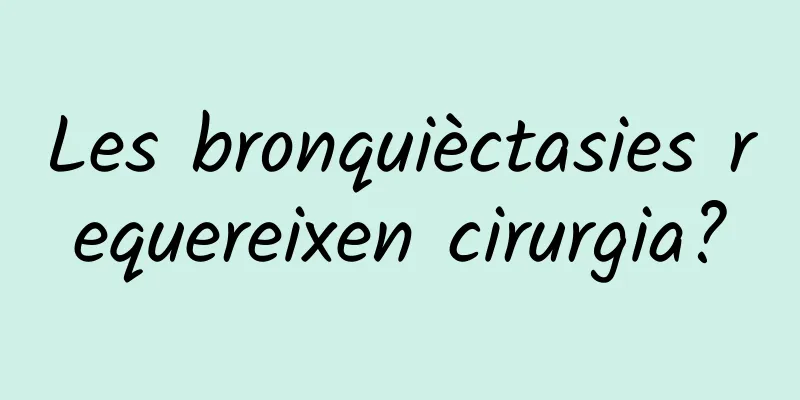 Les bronquièctasies requereixen cirurgia?