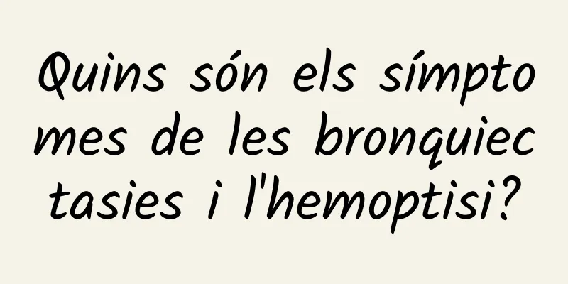 Quins són els símptomes de les bronquiectasies i l'hemoptisi?