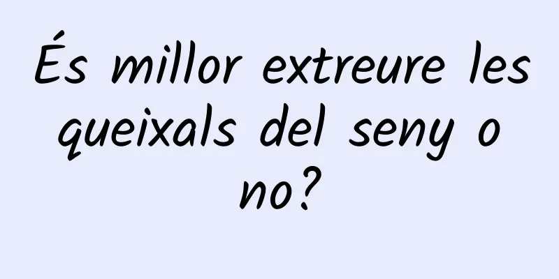 És millor extreure les queixals del seny o no?