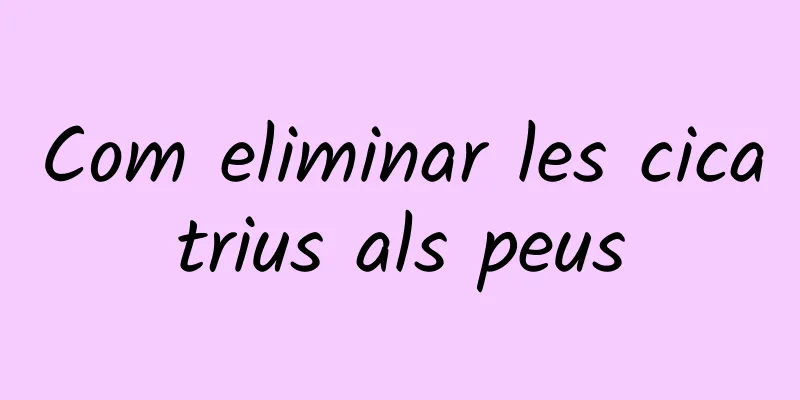Com eliminar les cicatrius als peus