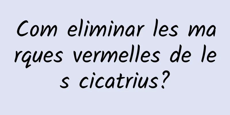 Com eliminar les marques vermelles de les cicatrius?