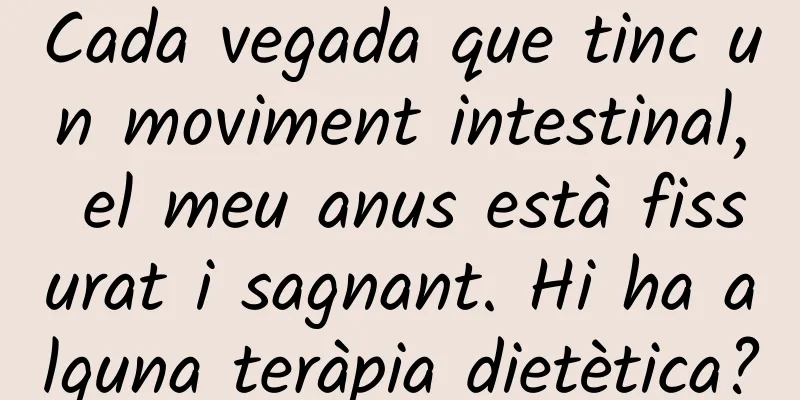 Cada vegada que tinc un moviment intestinal, el meu anus està fissurat i sagnant. Hi ha alguna teràpia dietètica?