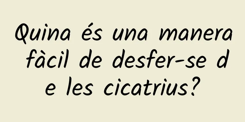 Quina és una manera fàcil de desfer-se de les cicatrius?