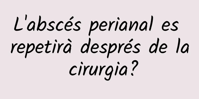 L'abscés perianal es repetirà després de la cirurgia?