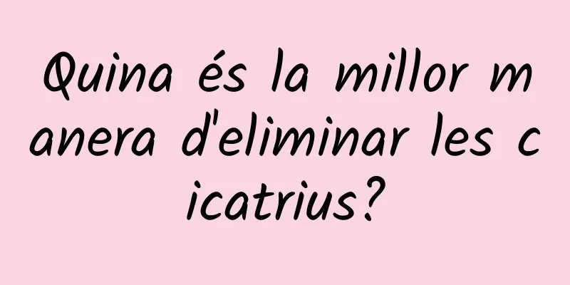 Quina és la millor manera d'eliminar les cicatrius?