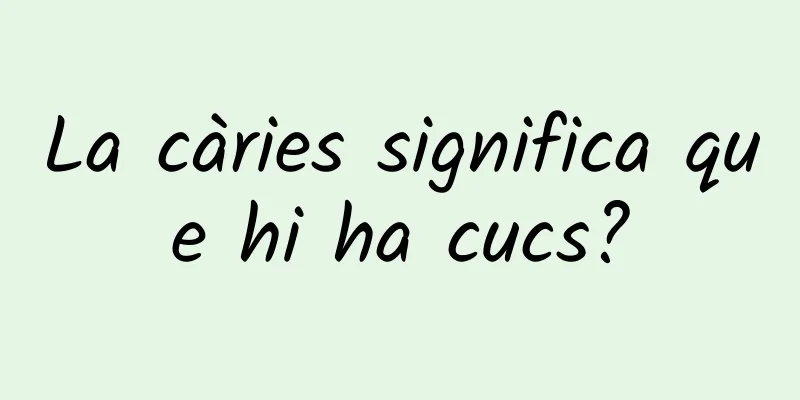 La càries significa que hi ha cucs?
