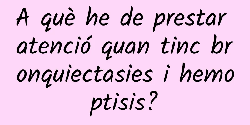A què he de prestar atenció quan tinc bronquiectasies i hemoptisis?