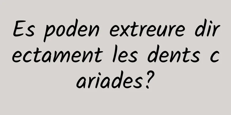 Es poden extreure directament les dents cariades?
