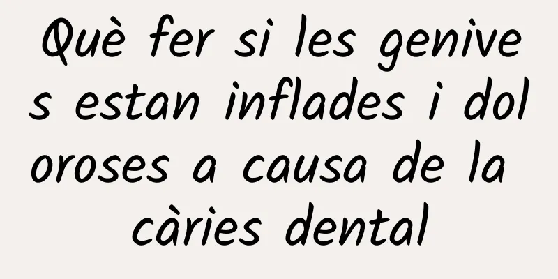 Què fer si les genives estan inflades i doloroses a causa de la càries dental
