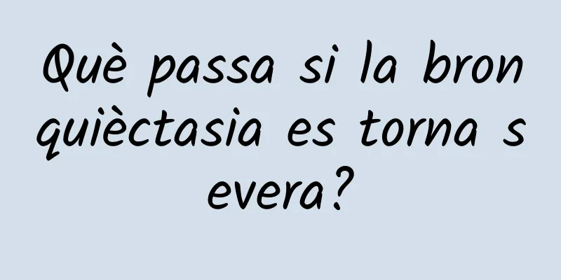 Què passa si la bronquièctasia es torna severa?