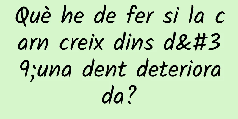 Què he de fer si la carn creix dins d'una dent deteriorada?