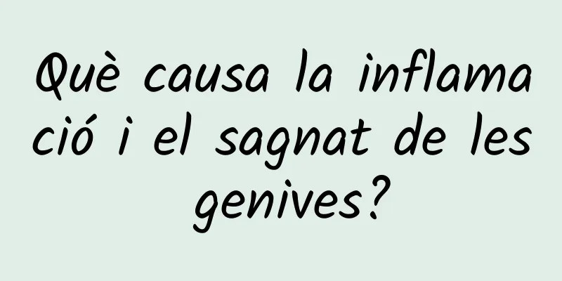 Què causa la inflamació i el sagnat de les genives?