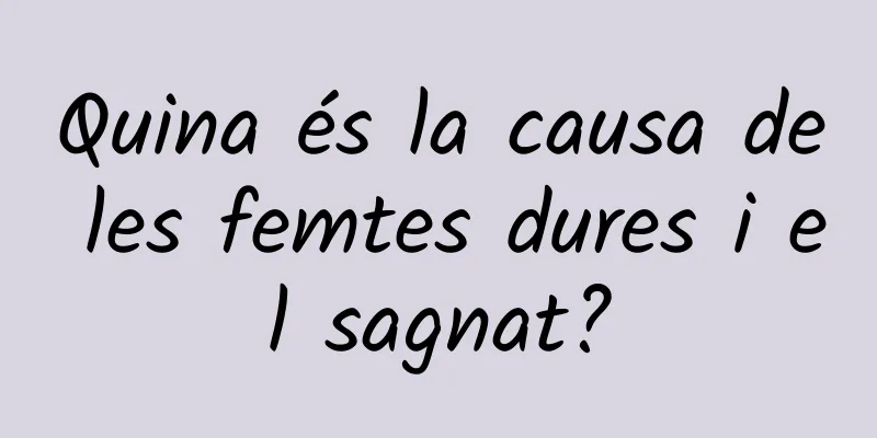 Quina és la causa de les femtes dures i el sagnat?