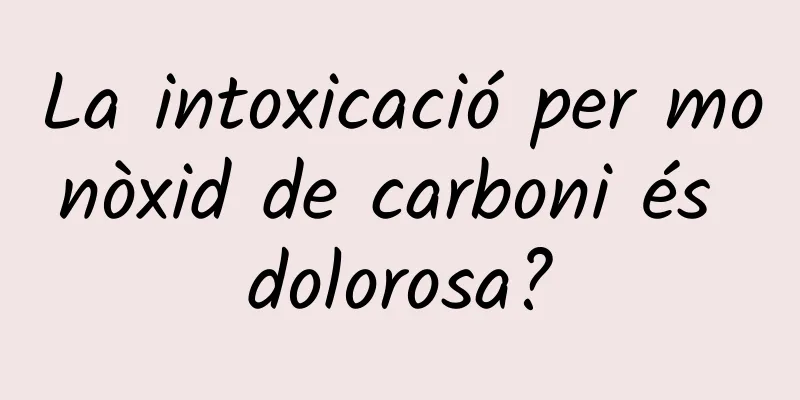 La intoxicació per monòxid de carboni és dolorosa?