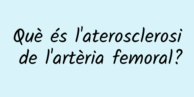 Què és l'aterosclerosi de l'artèria femoral?