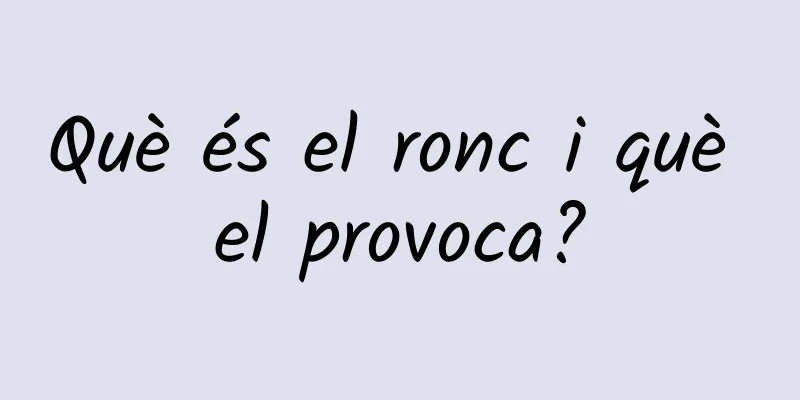 Què és el ronc i què el provoca?