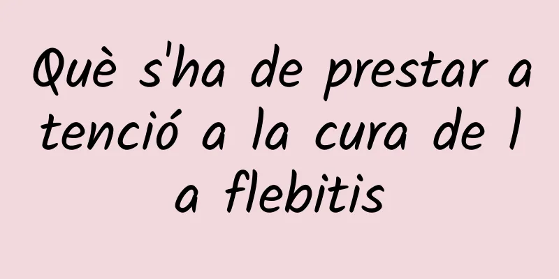 Què s'ha de prestar atenció a la cura de la flebitis