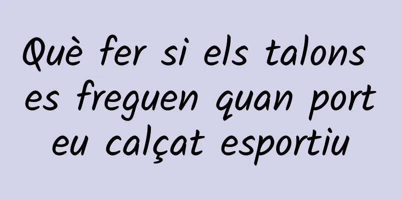 Què fer si els talons es freguen quan porteu calçat esportiu