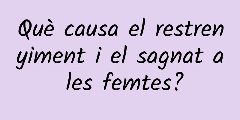 Què causa el restrenyiment i el sagnat a les femtes?