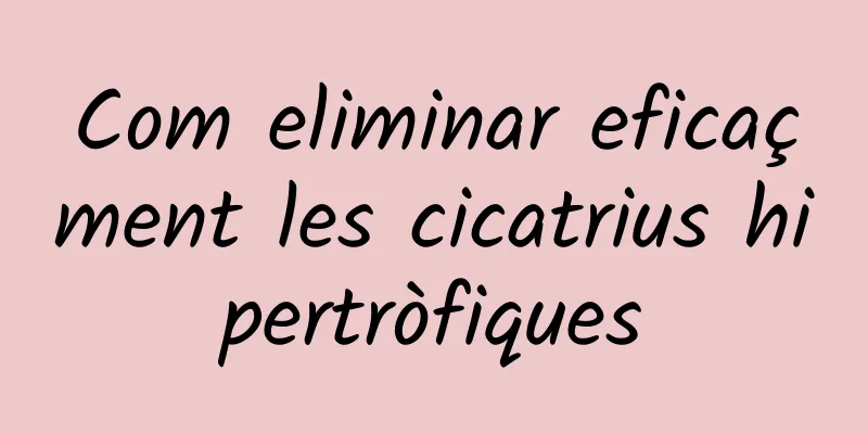 Com eliminar eficaçment les cicatrius hipertròfiques