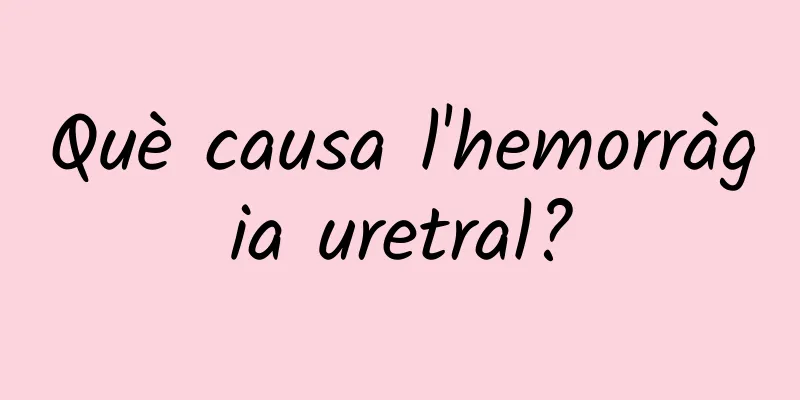 Què causa l'hemorràgia uretral?
