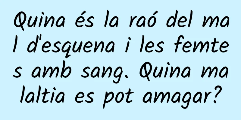 Quina és la raó del mal d'esquena i les femtes amb sang. Quina malaltia es pot amagar?