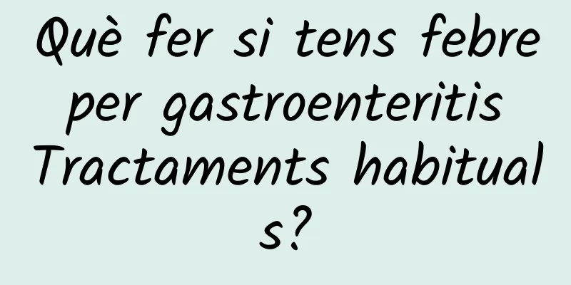 Què fer si tens febre per gastroenteritis Tractaments habituals?