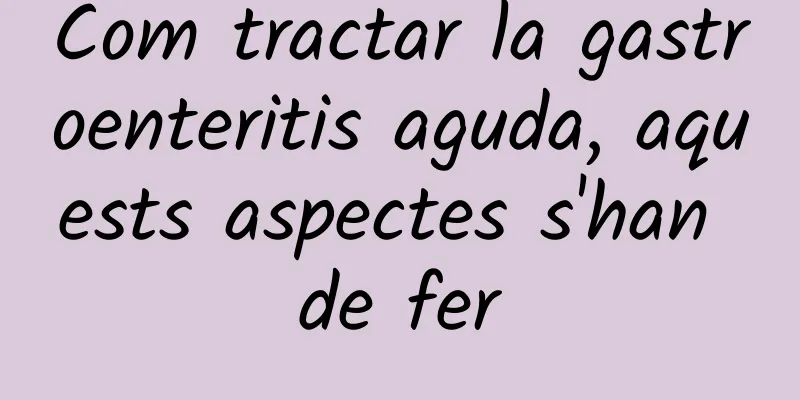 Com tractar la gastroenteritis aguda, aquests aspectes s'han de fer