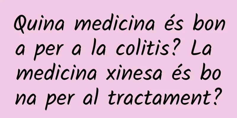 Quina medicina és bona per a la colitis? La medicina xinesa és bona per al tractament?