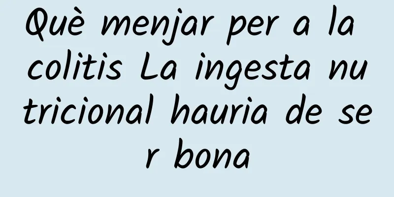 Què menjar per a la colitis La ingesta nutricional hauria de ser bona