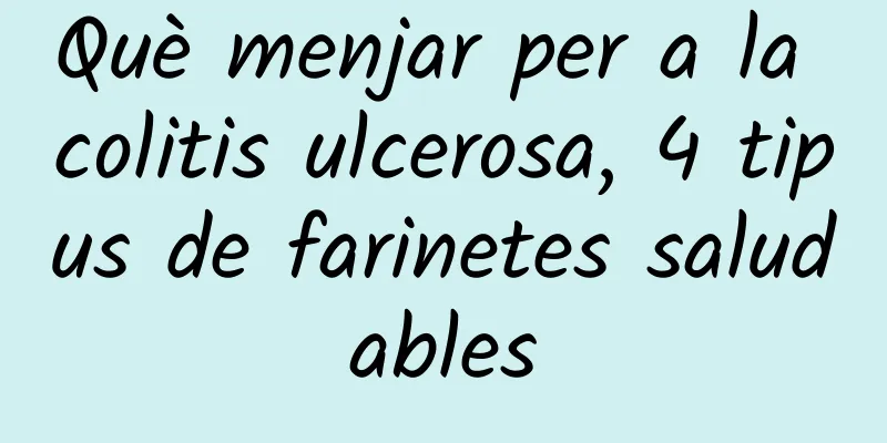 Què menjar per a la colitis ulcerosa, 4 tipus de farinetes saludables