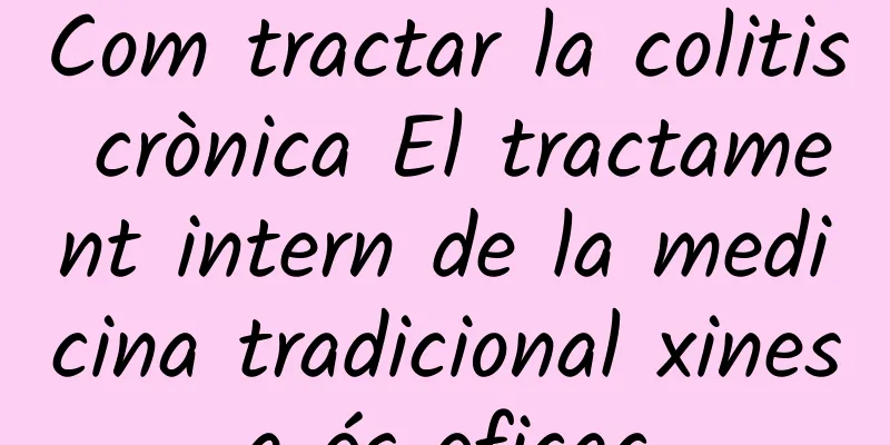 Com tractar la colitis crònica El tractament intern de la medicina tradicional xinesa és eficaç