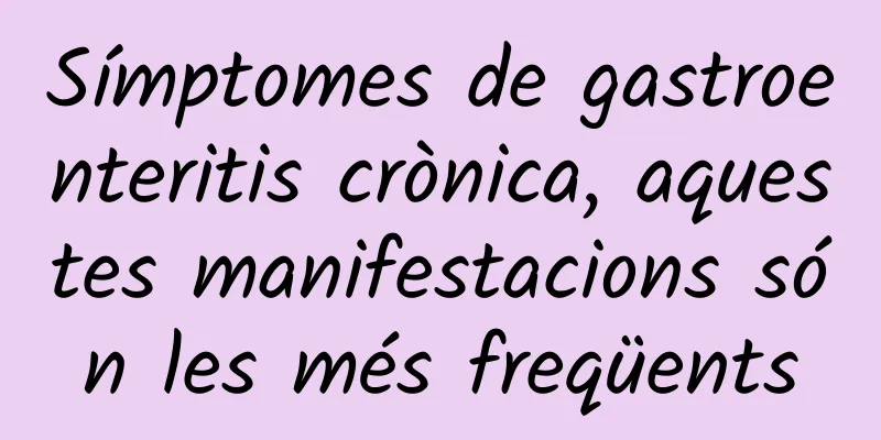 Símptomes de gastroenteritis crònica, aquestes manifestacions són les més freqüents