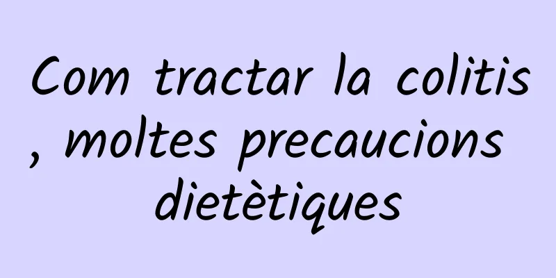 Com tractar la colitis, moltes precaucions dietètiques