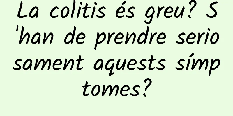 La colitis és greu? S'han de prendre seriosament aquests símptomes?