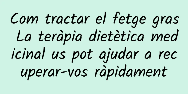 Com tractar el fetge gras La teràpia dietètica medicinal us pot ajudar a recuperar-vos ràpidament