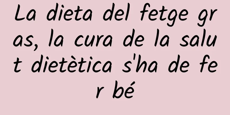 La dieta del fetge gras, la cura de la salut dietètica s'ha de fer bé