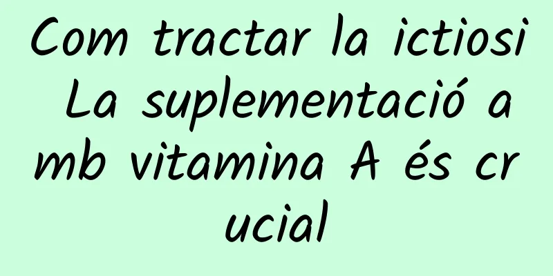 Com tractar la ictiosi La suplementació amb vitamina A és crucial