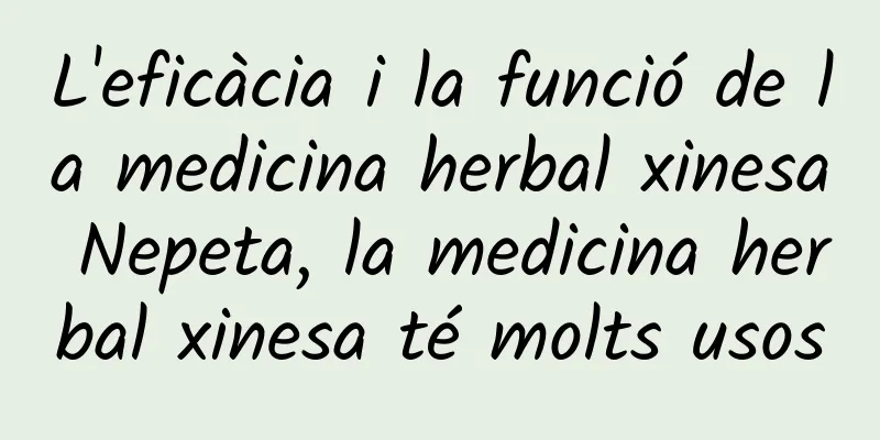 L'eficàcia i la funció de la medicina herbal xinesa Nepeta, la medicina herbal xinesa té molts usos