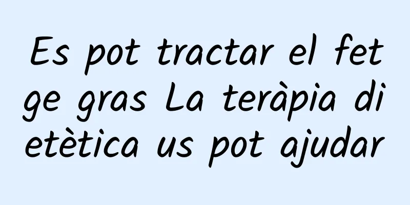 Es pot tractar el fetge gras La teràpia dietètica us pot ajudar
