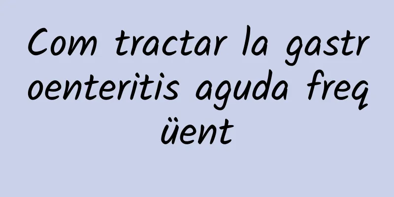 Com tractar la gastroenteritis aguda freqüent
