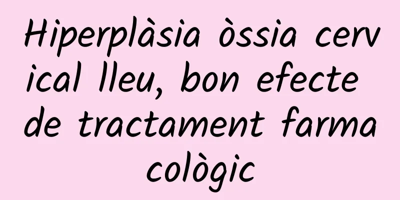 Hiperplàsia òssia cervical lleu, bon efecte de tractament farmacològic