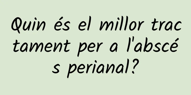 Quin és el millor tractament per a l'abscés perianal?
