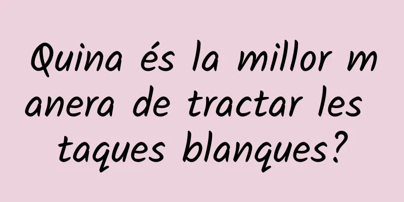 Quina és la millor manera de tractar les taques blanques?