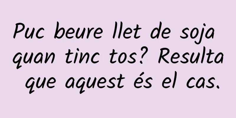 Puc beure llet de soja quan tinc tos? Resulta que aquest és el cas.