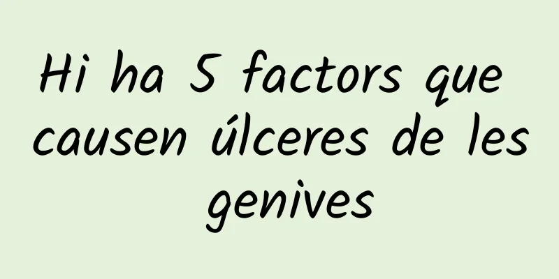 Hi ha 5 factors que causen úlceres de les genives