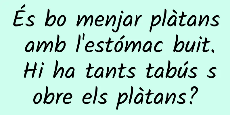 És bo menjar plàtans amb l'estómac buit. Hi ha tants tabús sobre els plàtans?